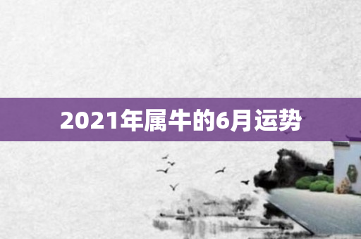 2021年属牛的6月运势