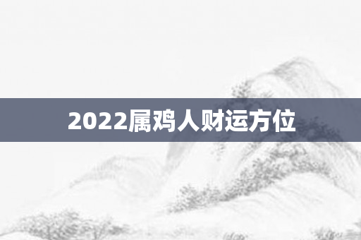 2022属鸡人财运方位