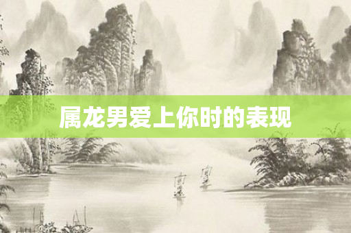 属龙男爱上你时的表现