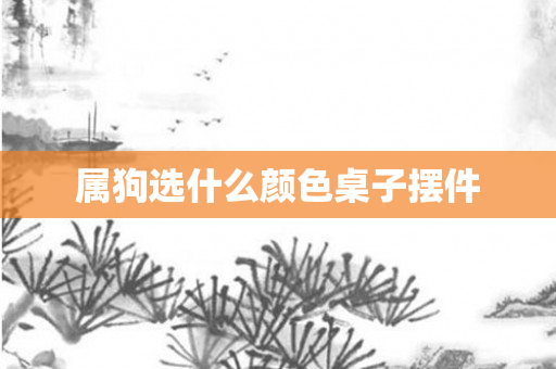 属狗选什么颜色桌子摆件