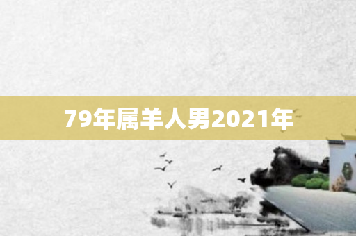 79年属羊人男2021年