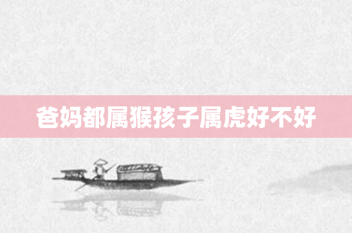 爸妈都属猴孩子属虎好不好