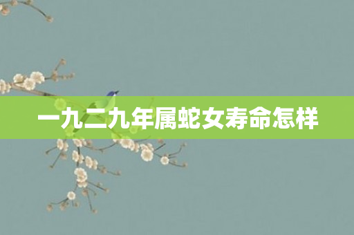一九二九年属蛇女寿命怎样