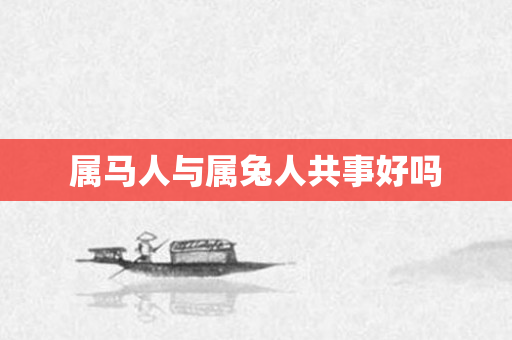 属马人与属兔人共事好吗
