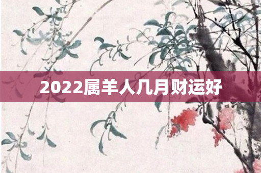 2022属羊人几月财运好