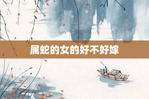 属蛇的女的好不好嫁