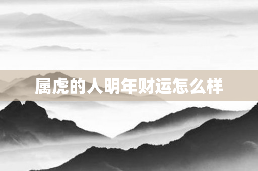 属虎的人明年财运怎么样