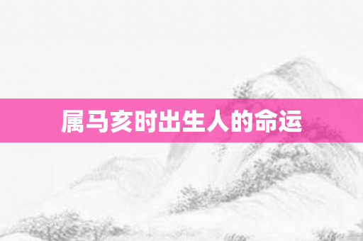 属马亥时出生人的命运