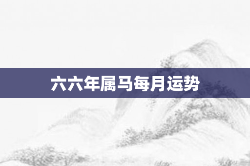 六六年属马每月运势