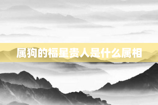 属狗的福星贵人是什么属相