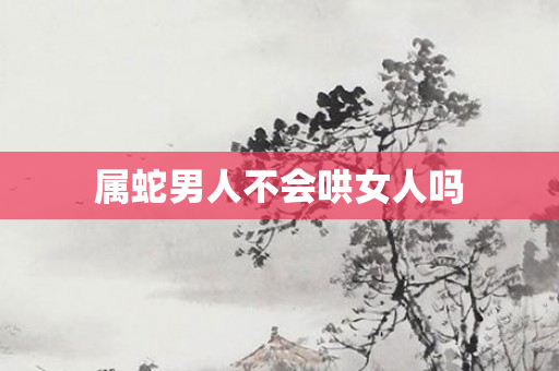 属蛇男人不会哄女人吗