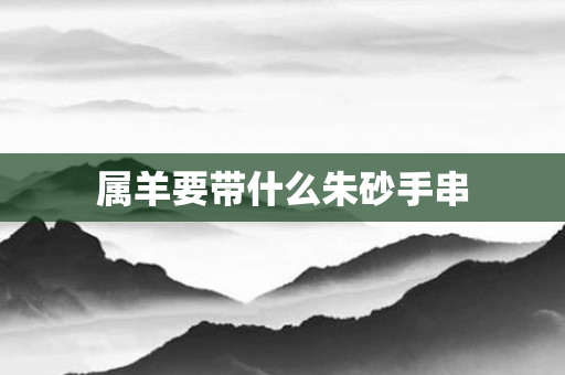 属羊要带什么朱砂手串