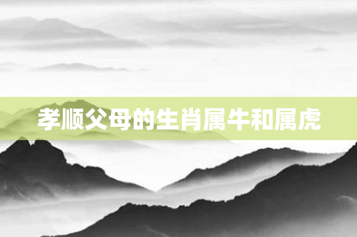 孝顺父母的生肖属牛和属虎