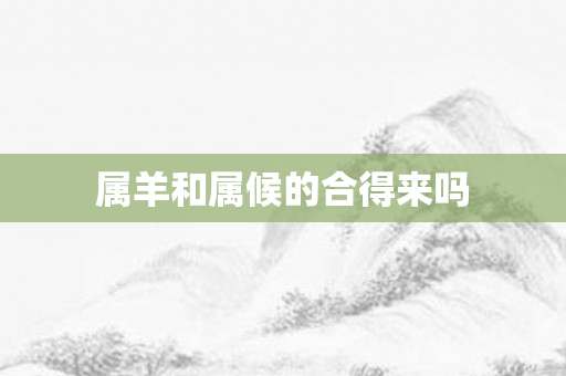 属羊和属候的合得来吗