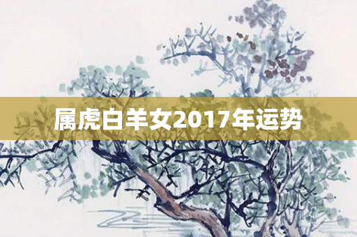 属虎白羊女2017年运势