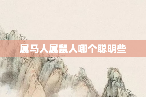 属马人属鼠人哪个聪明些