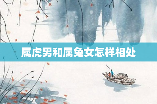 属虎男和属兔女怎样相处