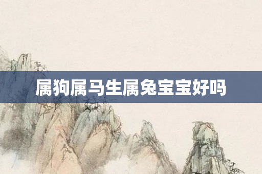 属狗属马生属兔宝宝好吗