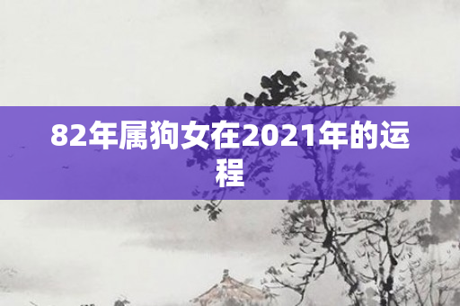 82年属狗女在2021年的运程