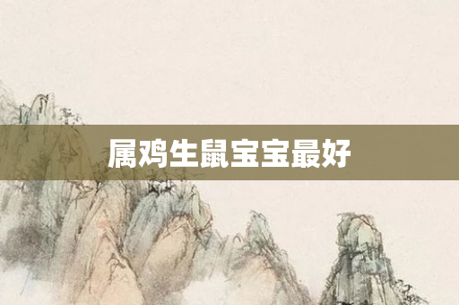 属鸡生鼠宝宝更好