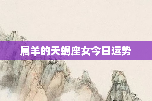 属羊的天蝎座女今日运势