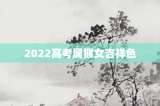 2022高考属猴女吉祥色