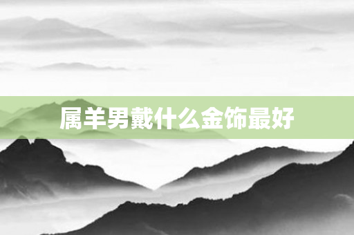 属羊男戴什么金饰更好