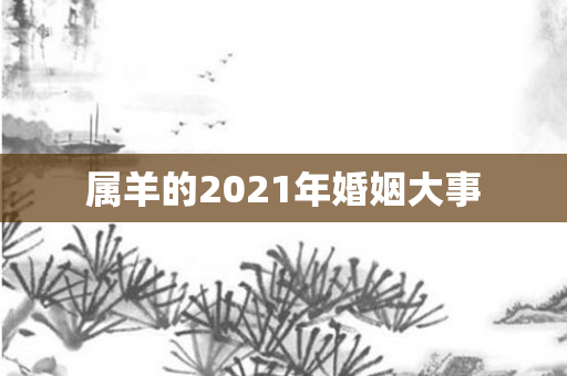 属羊的2021年婚姻大事