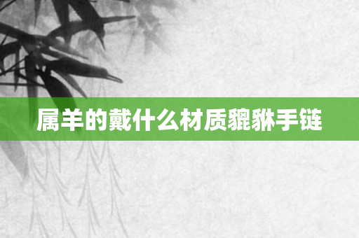属羊的戴什么材质貔貅手链