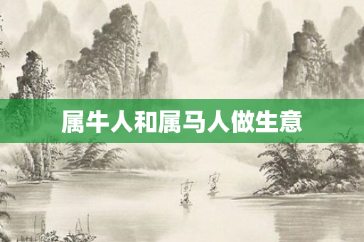 属牛人和属马人做生意