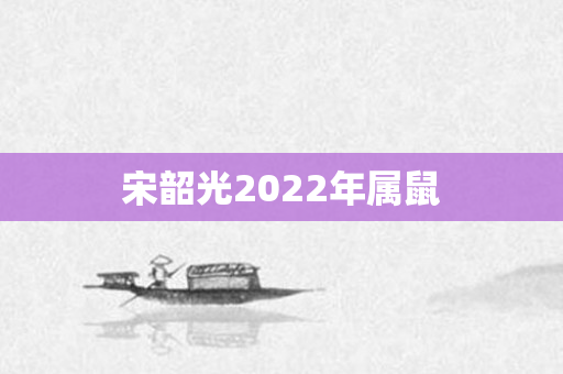 宋韶光2022年属鼠
