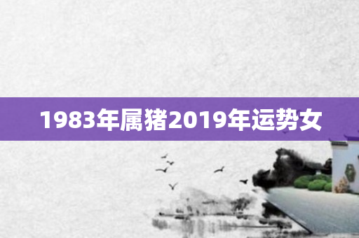 1983年属猪2019年运势女