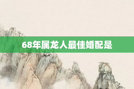 68年属龙人更佳婚配是