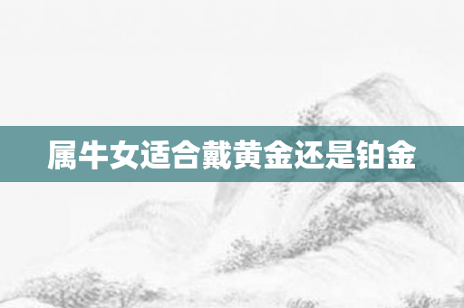 属牛女适合戴黄金还是铂金