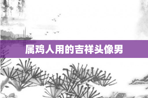 属鸡人用的吉祥头像男