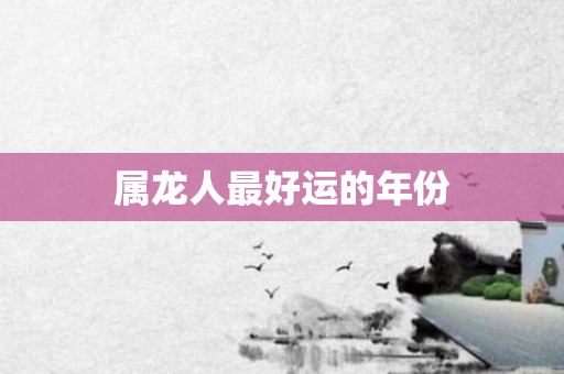 属龙人更好运的年份