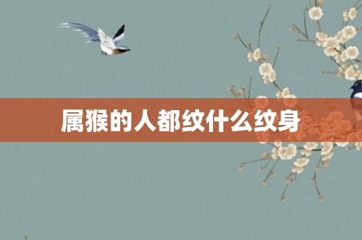 属猴的人都纹什么纹身