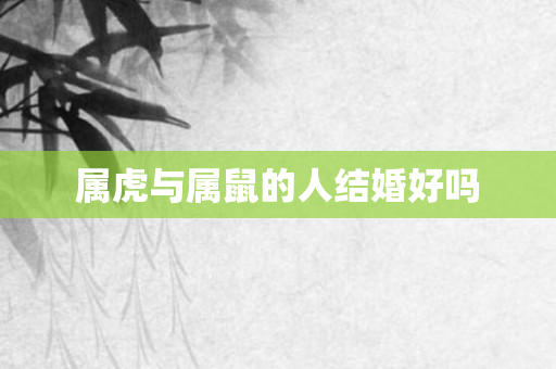 属虎与属鼠的人结婚好吗