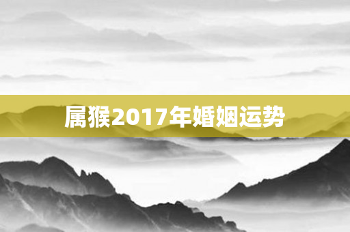 属猴2017年婚姻运势