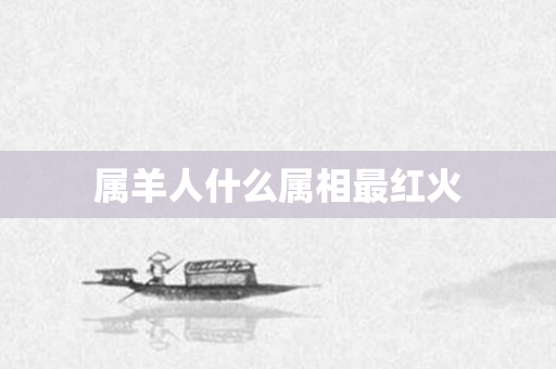 属羊人什么属相最红火