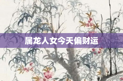 属龙人女今天偏财运