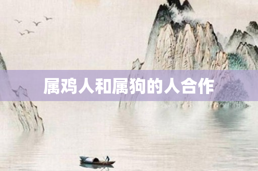 属鸡人和属狗的人合作