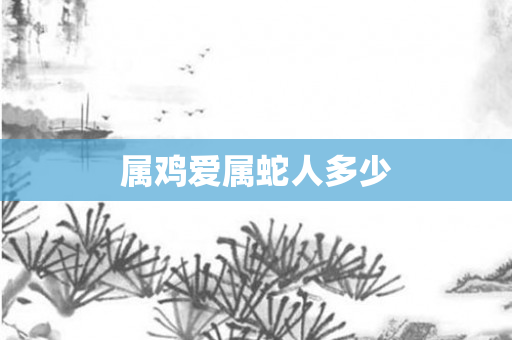 属鸡爱属蛇人多少