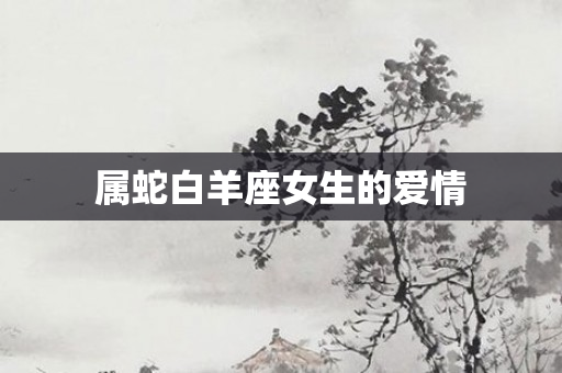 属蛇白羊座女生的爱情
