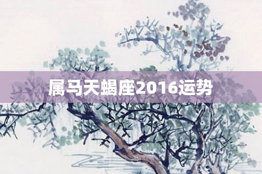 属马天蝎座2016运势