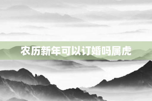 农历新年可以订婚吗属虎