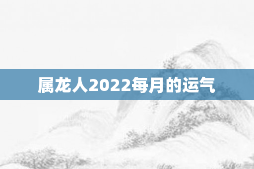 属龙人2022每月的运气