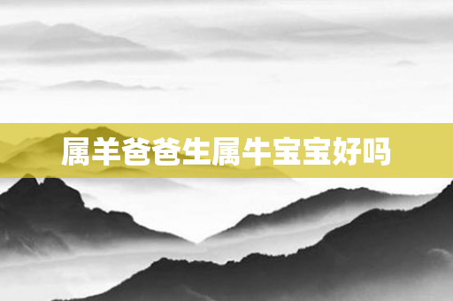 属羊爸爸生属牛宝宝好吗