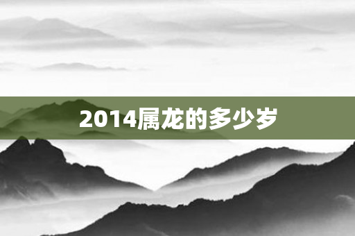 2014属龙的多少岁