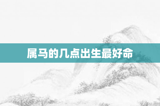属马的几点出生更好命